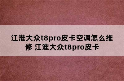 江淮大众t8pro皮卡空调怎么维修 江淮大众t8pro皮卡